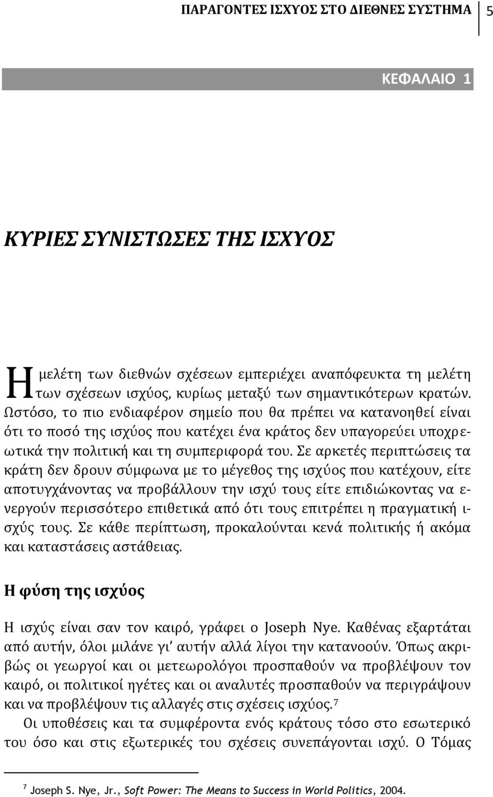 Σε αρκετές περιπτώσεις τα κράτη δεν δρουν σύμφωνα με το μέγεθος της ισχύος που κατέχουν, είτε αποτυγχάνοντας να προβάλλουν την ισχύ τους είτε επιδιώκοντας να ε- νεργούν περισσότερο επιθετικά από ότι