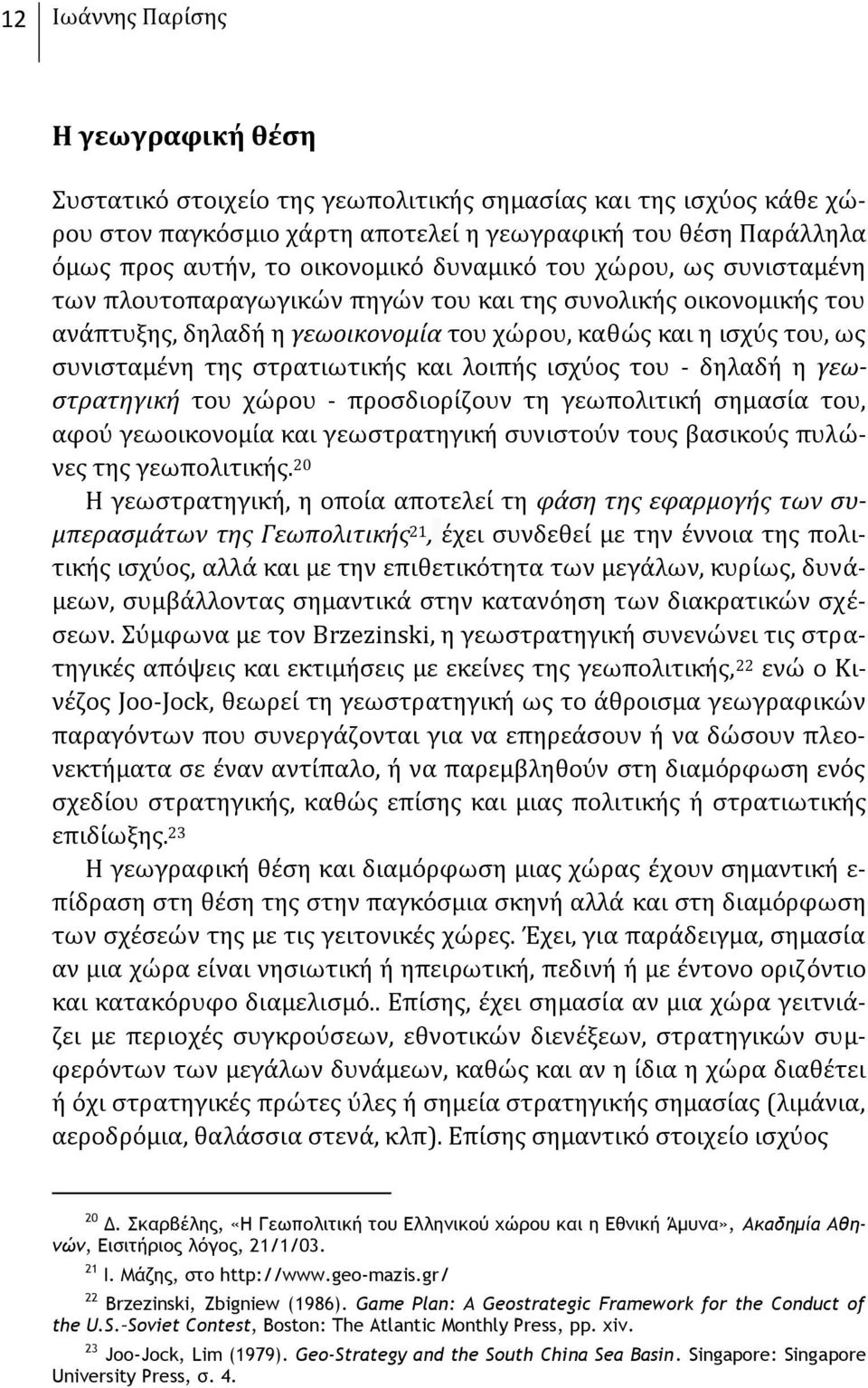 στρατιωτικής και λοιπής ισχύος του - δηλαδή η γεωστρατηγική του χώρου - προσδιορίζουν τη γεωπολιτική σημασία του, αφού γεωοικονομία και γεωστρατηγική συνιστούν τους βασικούς πυλώνες της γεωπολιτικής.