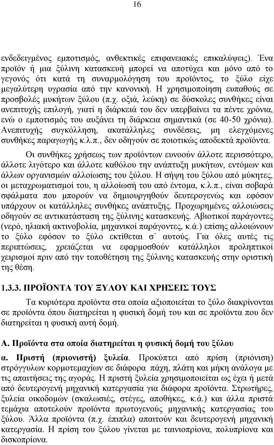 Η χρησιμοποίηση ευπαθούς σε προσβολές μυκήτων ξύλου (π.χ. οξιά, λεύκη) σε δύσκολες συνθήκες είναι ανεπιτυχής επιλογή, γιατί η διάρκειά του δεν υπερβαίνει τα πέντε χρόνια, ενώ ο εμποτισμός του αυξάνει τη διάρκεια σημαντικά (σε 40-50 χρόνια).