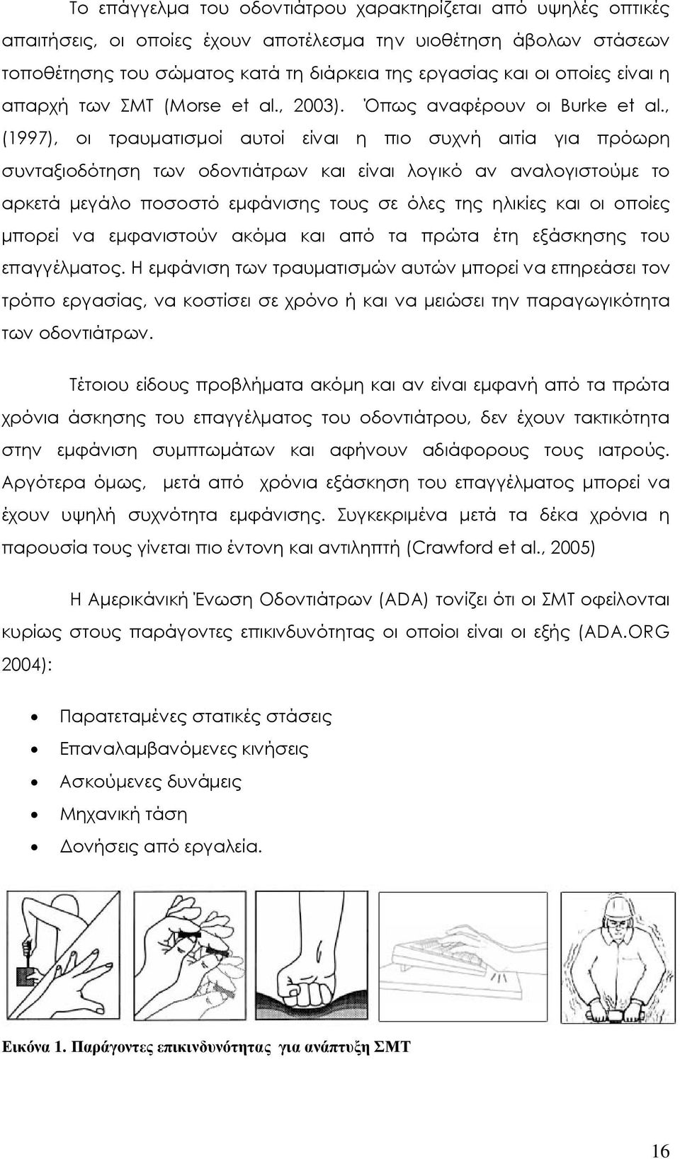 , (1997), οι τραυµατισµοί αυτοί είναι η πιο συχνή αιτία για πρόωρη συνταξιοδότηση των οδοντιάτρων και είναι λογικό αν αναλογιστούµε το αρκετά µεγάλο ποσοστό εµφάνισης τους σε όλες της ηλικίες και οι