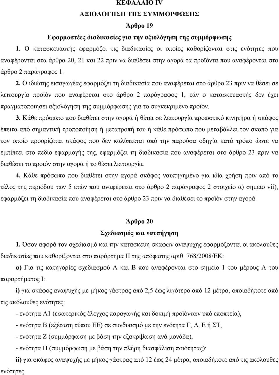 2. Ο ιδιώτης εισαγωγέας εφαρμόζει τη διαδικασία που αναφέρεται στο άρθρο 23 πριν να θέσει σε λειτουργία προϊόν που αναφέρεται στο άρθρο 2 παράγραφος 1, εάν ο κατασκευαστής δεν έχει πραγματοποιήσει