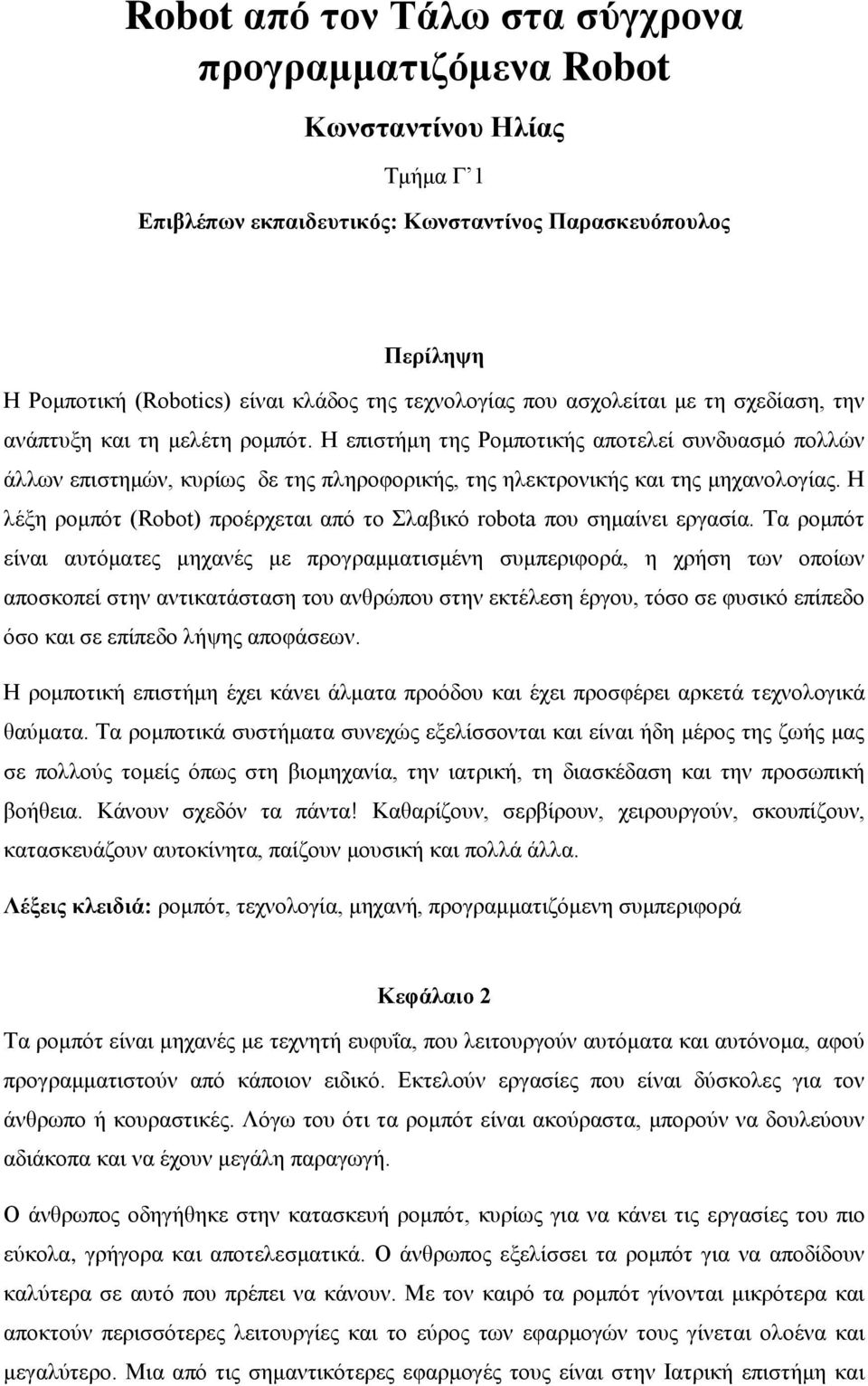 Η επιστήμη της Ρομποτικής αποτελεί συνδυασμό πολλών άλλων επιστημών, κυρίως δε της πληροφορικής, της ηλεκτρονικής και της μηχανολογίας.