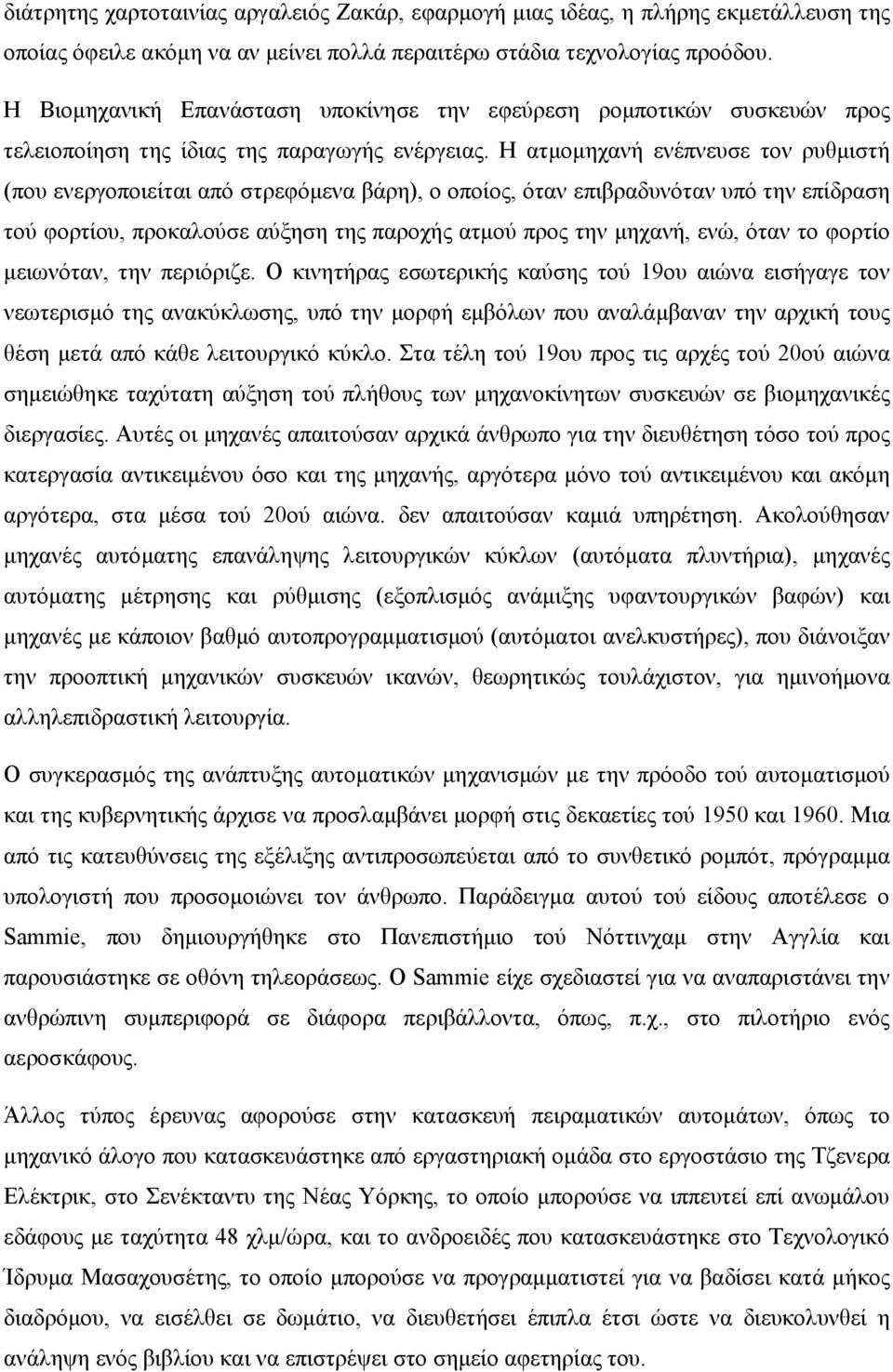 Η ατμομηχανή ενέπνευσε τον ρυθμιστή (που ενεργοποιείται από στρεφόμενα βάρη), ο οποίος, όταν επιβραδυνόταν υπό την επίδραση τού φορτίου, προκαλούσε αύξηση της παροχής ατμού προς την μηχανή, ενώ, όταν