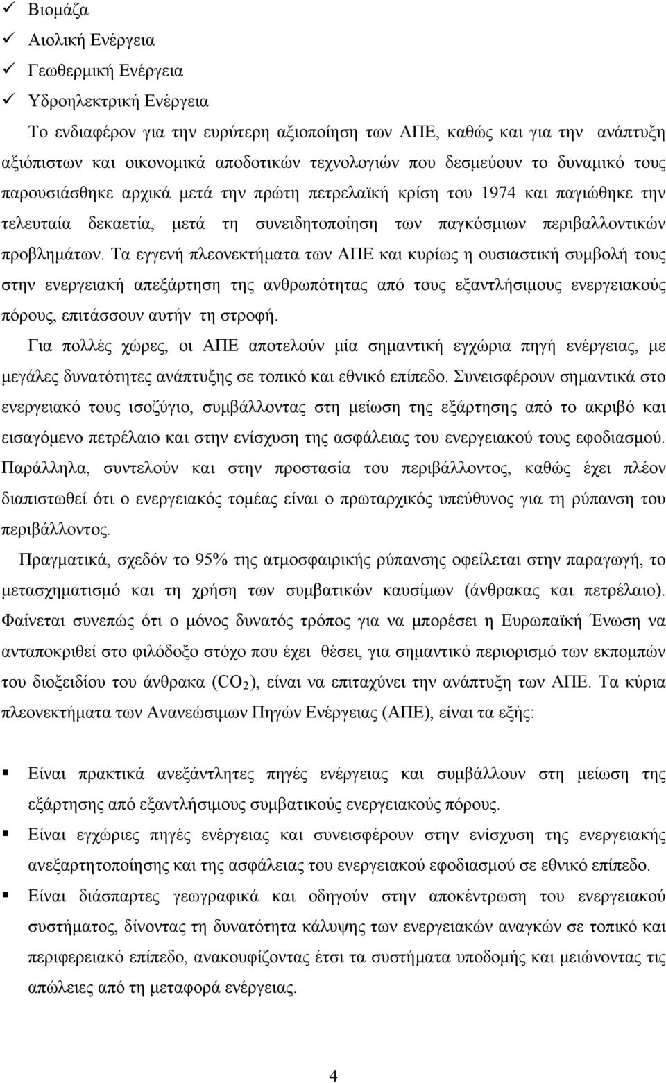 Τα εγγενή πλεονεκτήματα των ΑΠΕ και κυρίως η ουσιαστική συμβολή τους στην ενεργειακή απεξάρτηση της ανθρωπότητας από τους εξαντλήσιμους ενεργειακούς πόρους, επιτάσσουν αυτήν τη στροφή.