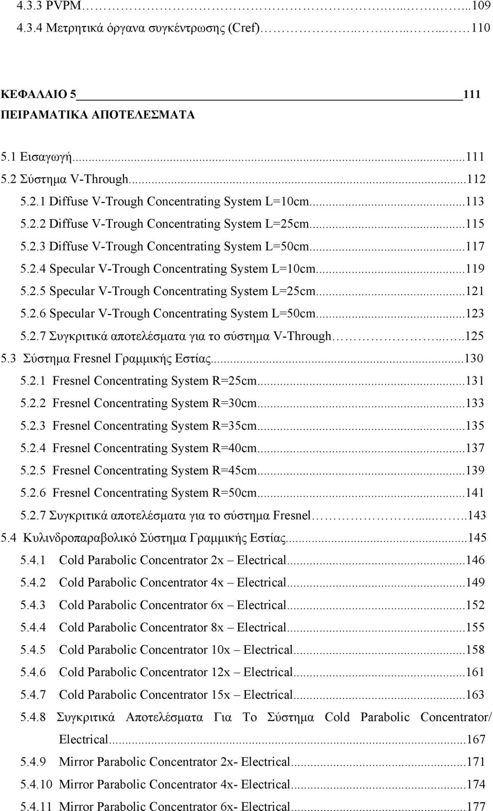 ..121 5.2.6 Specular V-Trough Concentrating System L=5cm...123 5.2.7 Συγκριτικά αποτελέσματα για το σύστημα V-Through.....125 5.3 Σύστημα Fresnel Γραμμικής Εστίας...13 5.2.1 Fresnel Concentrating System R=25cm.