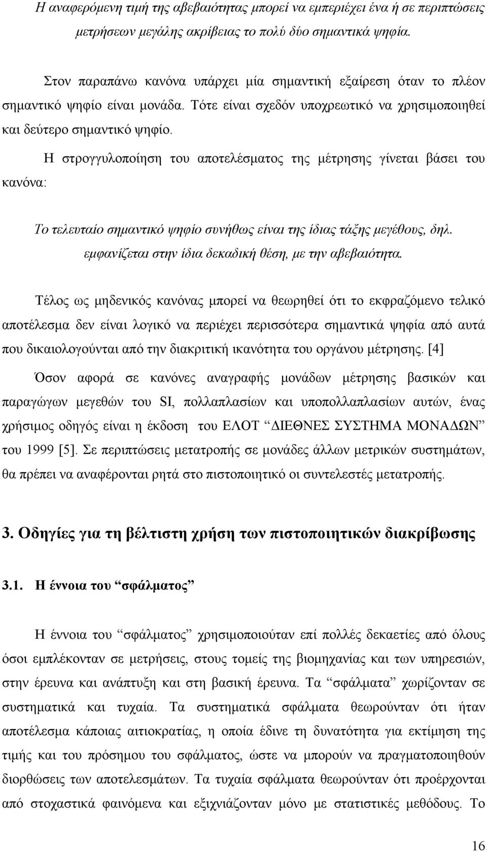 Η στρογγυλοποίηση του αποτελέσματος της μέτρησης γίνεται βάσει του κανόνα: Το τελευταίο σημαντικό ψηφίο συνήθως είναι της ίδιας τάξης μεγέθους, δηλ.