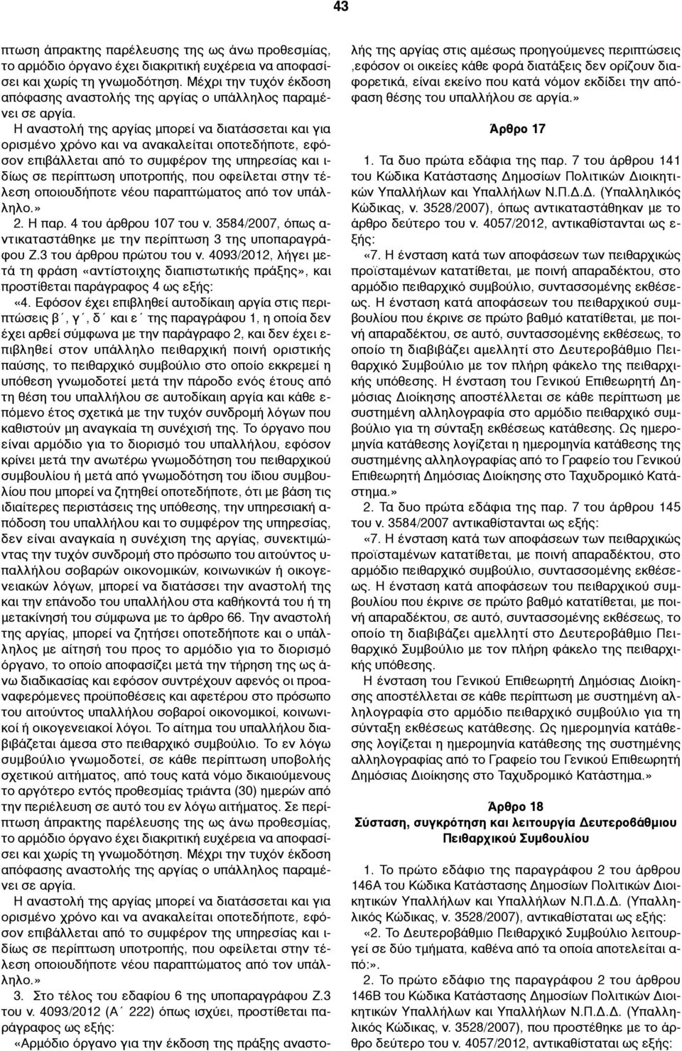 Η αναστολή της αργίας µπορεί να διατάσσεται και για ορισµένο χρόνο και να ανακαλείται οποτεδήποτε, εφόσον επιβάλλεται από το συµφέρον της υπηρεσίας και ι- δίως σε περίπτωση υποτροπής, που οφείλεται