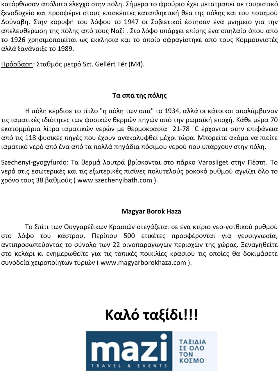 Στο λόφο υπάρχει επίσης ένα σπηλαίο όπου από το 1926 χρησιμοποιείται ως εκκλησία και το οποίο σφραγίστηκε από τους Κομμουνιστές αλλά ξανάνοιξε το 1989. Πρόσβαση: Σταθμός μετρό Szt. Gellért Tér (Μ4).