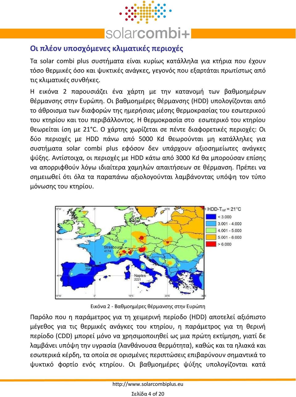 Οι βαθμοημέρες θέρμανσης (HDD) υπολογίζονται από το άθροισμα των διαφορών της ημερήσιας μέσης θερμοκρασίας του εσωτερικού του κτηρίου και του περιβάλλοντος.