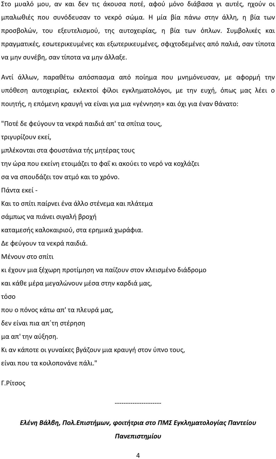 Συμβολικές και πραγματικές, εσωτερικευμένες και εξωτερικευμένες, σφιχτοδεμένες από παλιά, σαν τίποτα να μην συνέβη, σαν τίποτα να μην άλλαξε.