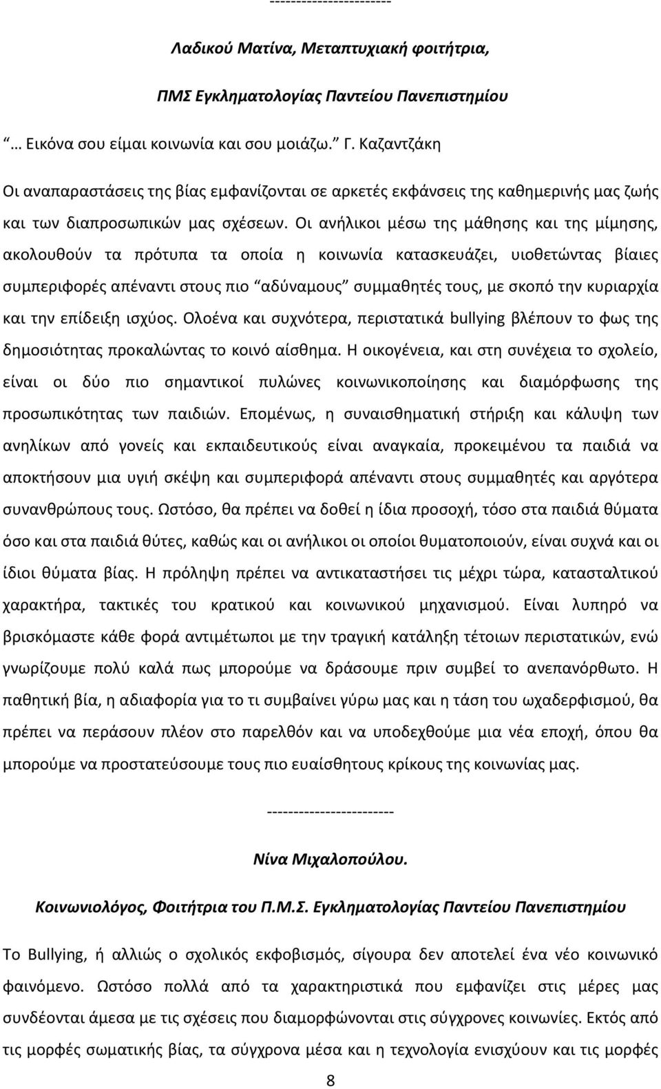 Οι ανήλικοι μέσω της μάθησης και της μίμησης, ακολουθούν τα πρότυπα τα οποία η κοινωνία κατασκευάζει, υιοθετώντας βίαιες συμπεριφορές απέναντι στους πιο αδύναμους συμμαθητές τους, με σκοπό την