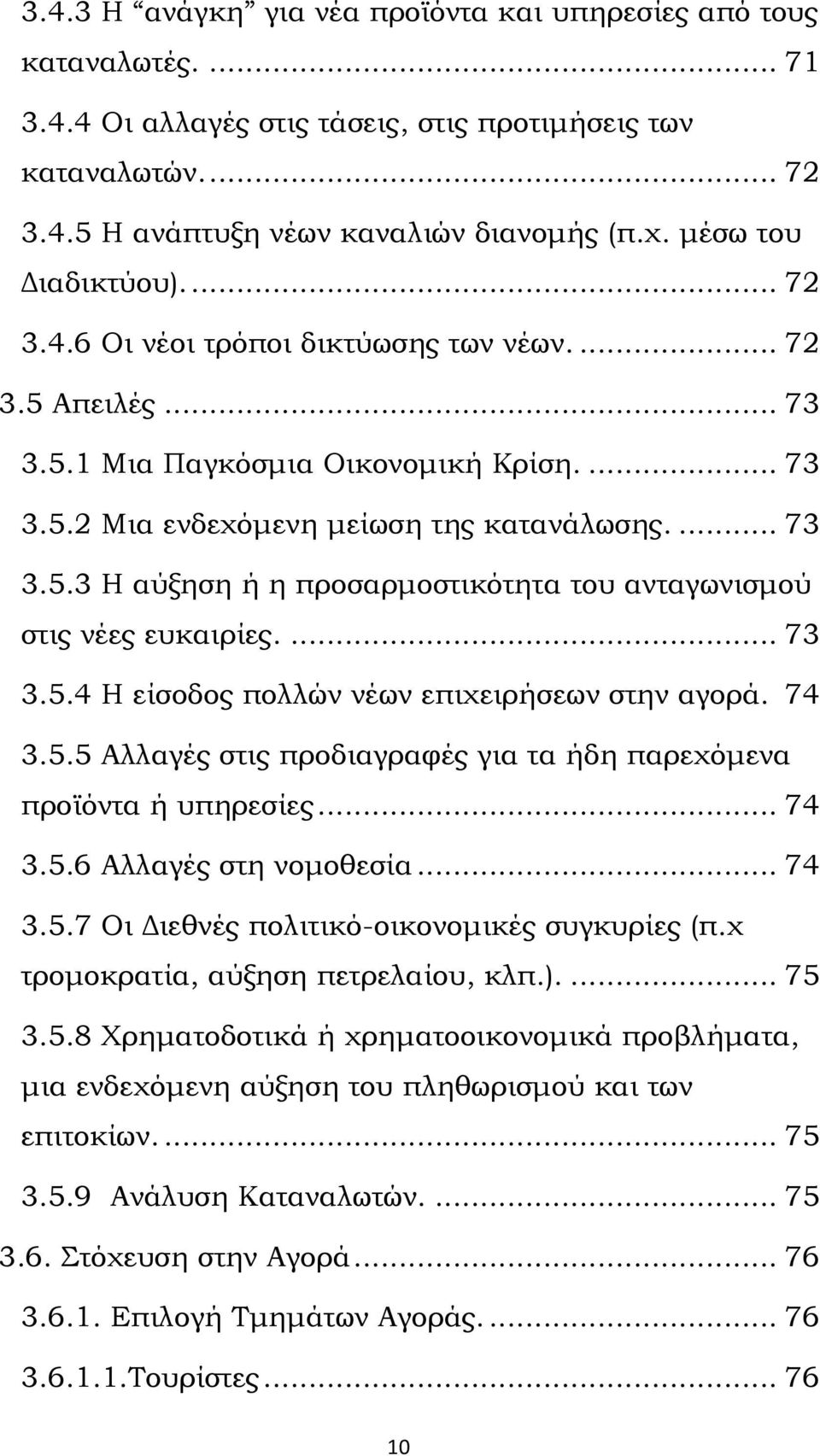 ... 73 3.5.4 Η είσοδος πολλών νέων επιχειρήσεων στην αγορά. 74 3.5.5 Αλλαγές στις προδιαγραφές για τα ήδη παρεχόμενα προϊόντα ή υπηρεσίες... 74 3.5.6 Αλλαγές στη νομοθεσία... 74 3.5.7 Οι Διεθνές πολιτικό-οικονομικές συγκυρίες (π.