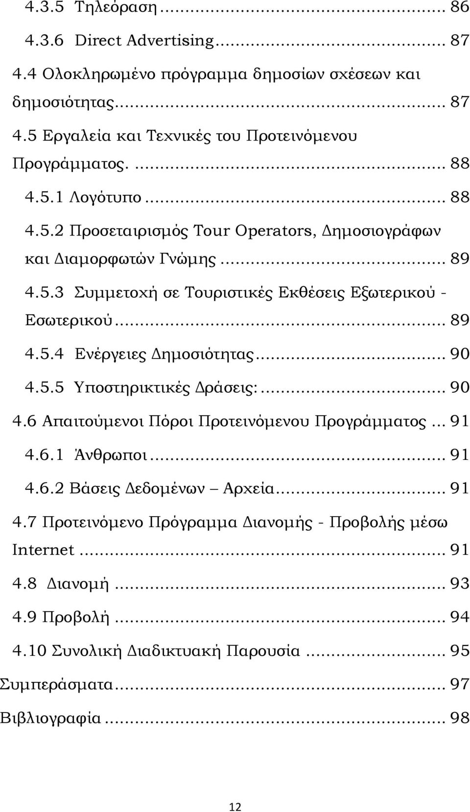 .. 90 4.5.5 Υποστηρικτικές Δράσεις:... 90 4.6 Απαιτούμενοι Πόροι Προτεινόμενου Προγράμματος... 91 4.6.1 Άνθρωποι... 91 4.6.2 Βάσεις Δεδομένων Αρχεία... 91 4.7 Προτεινόμενο Πρόγραμμα Διανομής - Προβολής μέσω Internet.