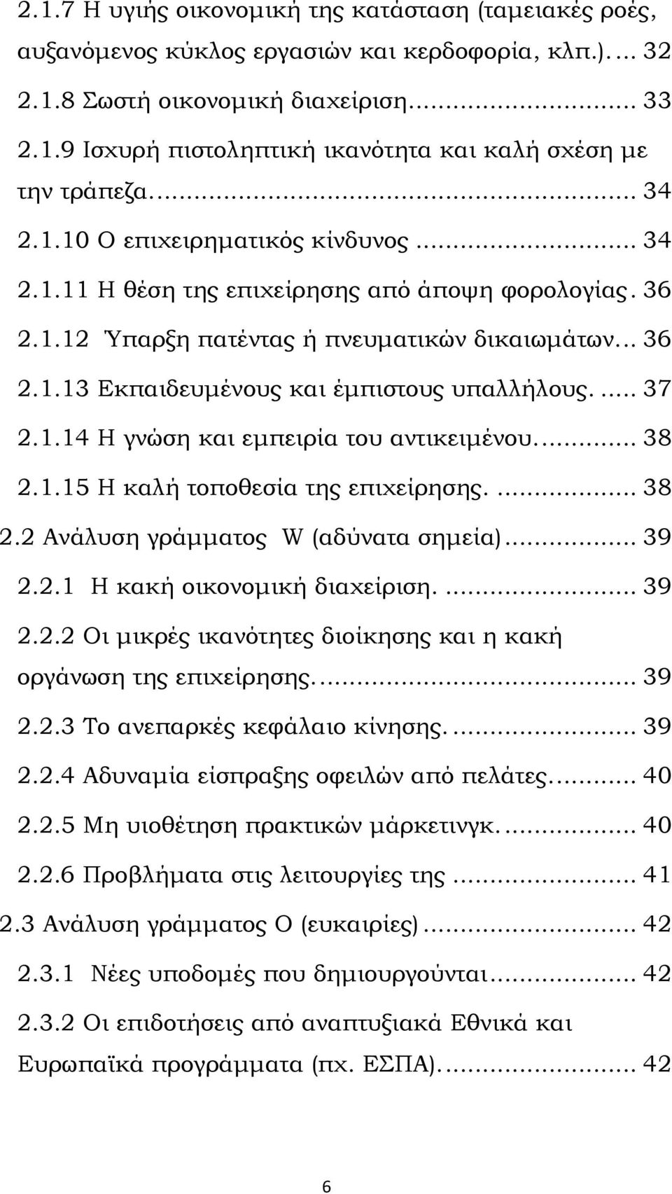 ... 37 2.1.14 Η γνώση και εμπειρία του αντικειμένου.... 38 2.1.15 Η καλή τοποθεσία της επιχείρησης.... 38 2.2 Ανάλυση γράμματος W (αδύνατα σημεία)... 39 2.2.1 Η κακή οικονομική διαχείριση.... 39 2.2.2 Οι μικρές ικανότητες διοίκησης και η κακή οργάνωση της επιχείρησης.