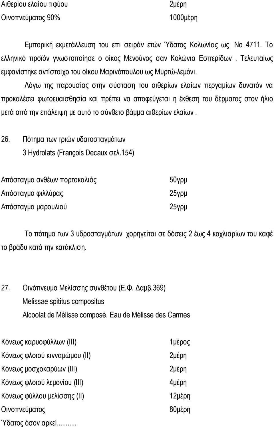 Λόγω της παρουσίας στην σύσταση του αιθερίων ελαίων περγαμίων δυνατόν να προκαλέσει φωτοευαισθησία και πρέπει να αποφεύγεται η έκθεση του δέρματος στον ήλιο μετά από την επάλειψη με αυτό το σύνθετο