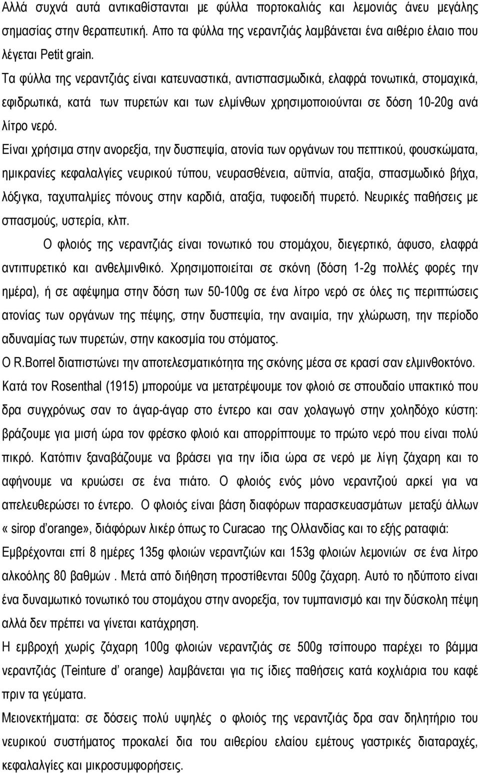 Είναι χρήσιμα στην ανορεξία, την δυσπεψία, ατονία των οργάνων του πεπτικού, φουσκώματα, ημικρανίες κεφαλαλγίες νευρικού τύπου, νευρασθένεια, αϋπνία, αταξία, σπασμωδικό βήχα, λόξιγκα, ταχυπαλμίες