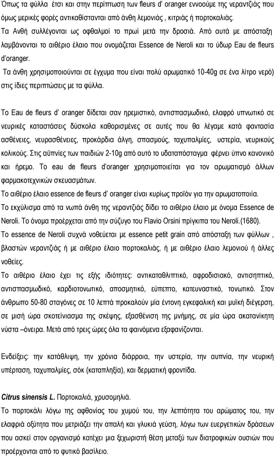 Τα άνθη χρησιμοποιούνται σε έγχυμα που είναι πολύ αρωματικό 10-40g σε ένα λίτρο νερό) στις ίδιες περιπτώσεις με τα φύλλα.