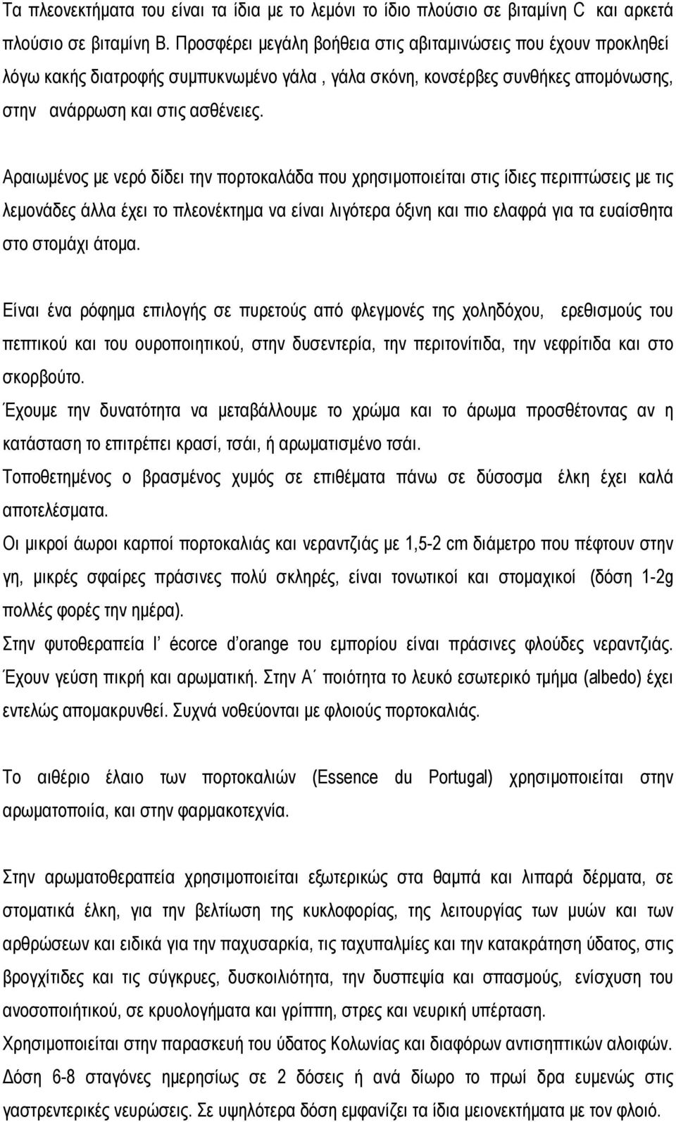 Αραιωμένος με νερό δίδει την πορτοκαλάδα που χρησιμοποιείται στις ίδιες περιπτώσεις με τις λεμονάδες άλλα έχει το πλεονέκτημα να είναι λιγότερα όξινη και πιο ελαφρά για τα ευαίσθητα στο στομάχι άτομα.