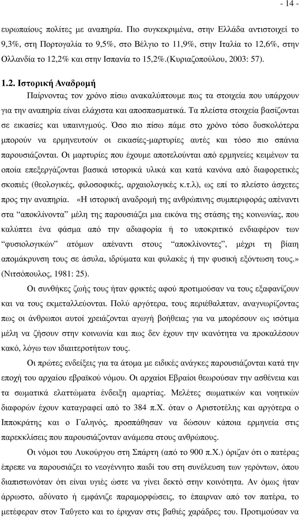 6%, στην Ολλανδία το 12,2% και στην Ισπανία το 15,2%.(Κυριαζοπούλου, 2003: 57). 1.2. Ιστορική Αναδροµή Παίρνοντας τον χρόνο πίσω ανακαλύπτουµε πως τα στοιχεία που υπάρχουν για την αναπηρία είναι ελάχιστα και αποσπασµατικά.