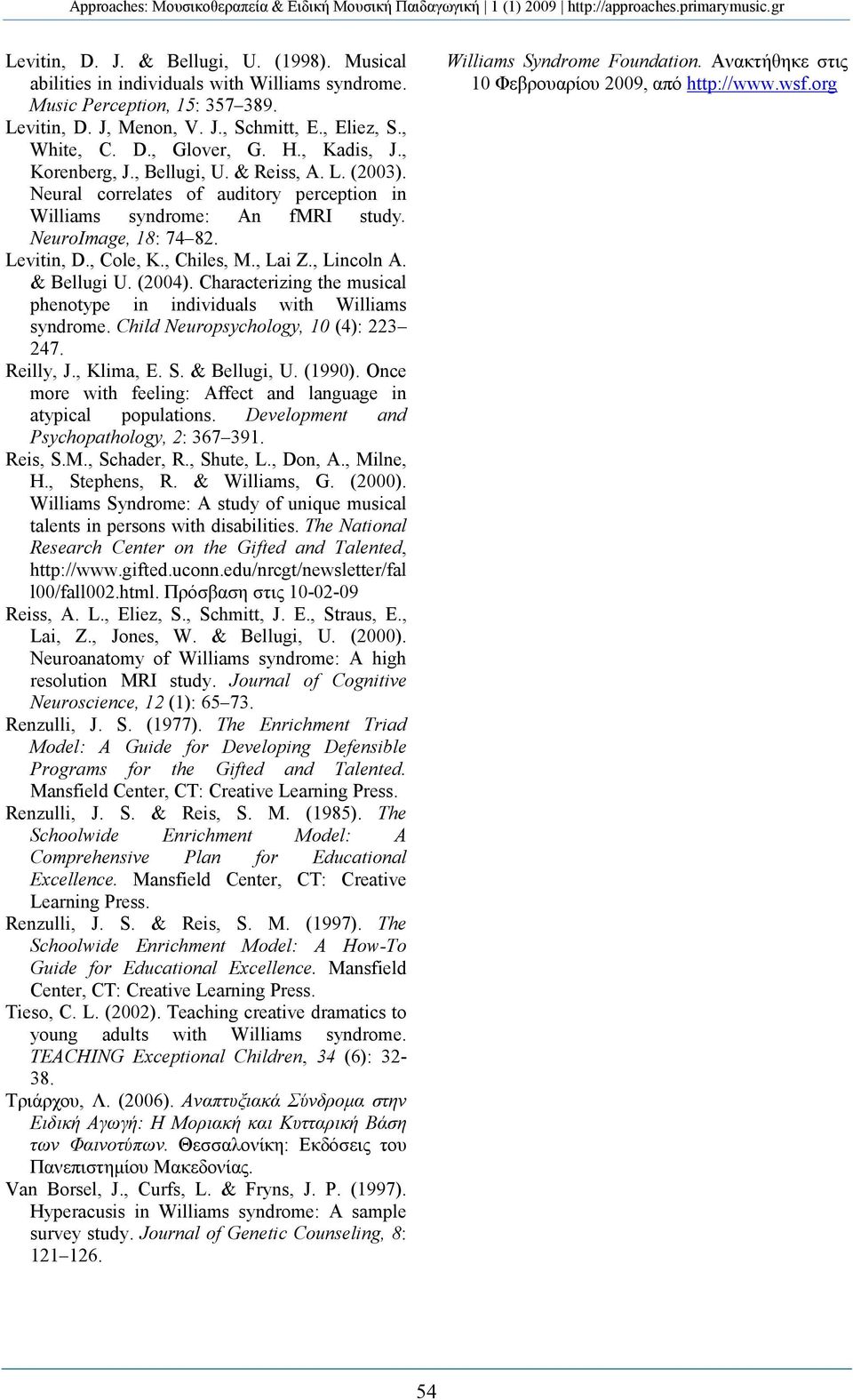 , Lai Z., Lincoln A. & Bellugi U. (2004). Characterizing the musical phenotype in individuals with Williams syndrome. Child europsychology, 10 (4): 223 247. Reilly, J., Klima, E. S. & Bellugi, U.