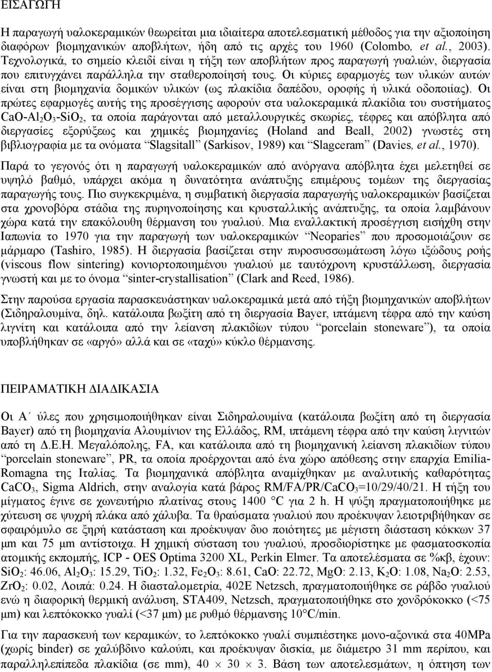 Οι κύριες εφαρμογές των υλικών αυτών είναι στη βιομηχανία δομικών υλικών (ως πλακίδια δαπέδου, οροφής ή υλικά οδοποιίας).