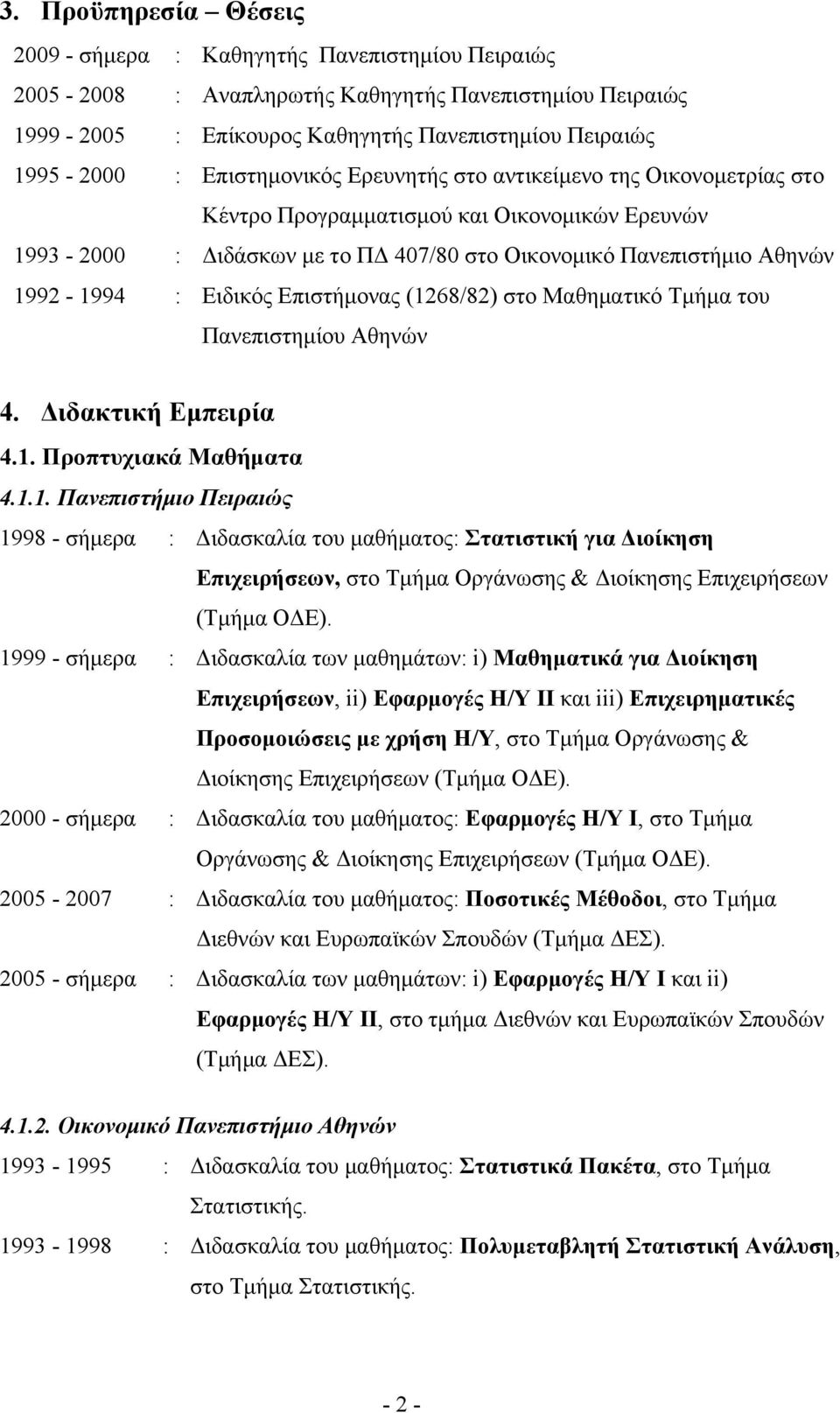 Ειδικός Επιστήμονας (1268/82) στο Μαθηματικό Τμήμα του Πανεπιστημίου Αθηνών 4. Διδακτική Εμπειρία 4.1. Προπτυχιακά Μαθήματα 4.1.1. Πανεπιστήμιο Πειραιώς 1998 - σήμερα : Διδασκαλία του μαθήματος: Στατιστική για Διοίκηση Επιχειρήσεων, στο Τμήμα Οργάνωσης & Διοίκησης Επιχειρήσεων (Τμήμα ΟΔΕ).