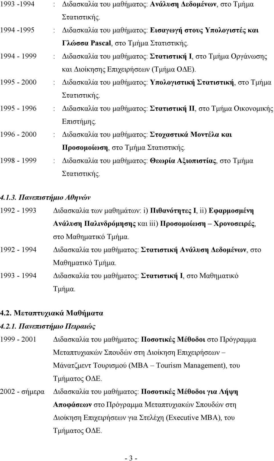 1995-1996 : Διδασκαλία του μαθήματος: Στατιστική ΙΙ, στο Τμήμα Οικονομικής Επιστήμης. 1996-2000 : Διδασκαλία του μαθήματος: Στοχαστικά Μοντέλα και Προσομοίωση, στο Τμήμα Στατιστικής.