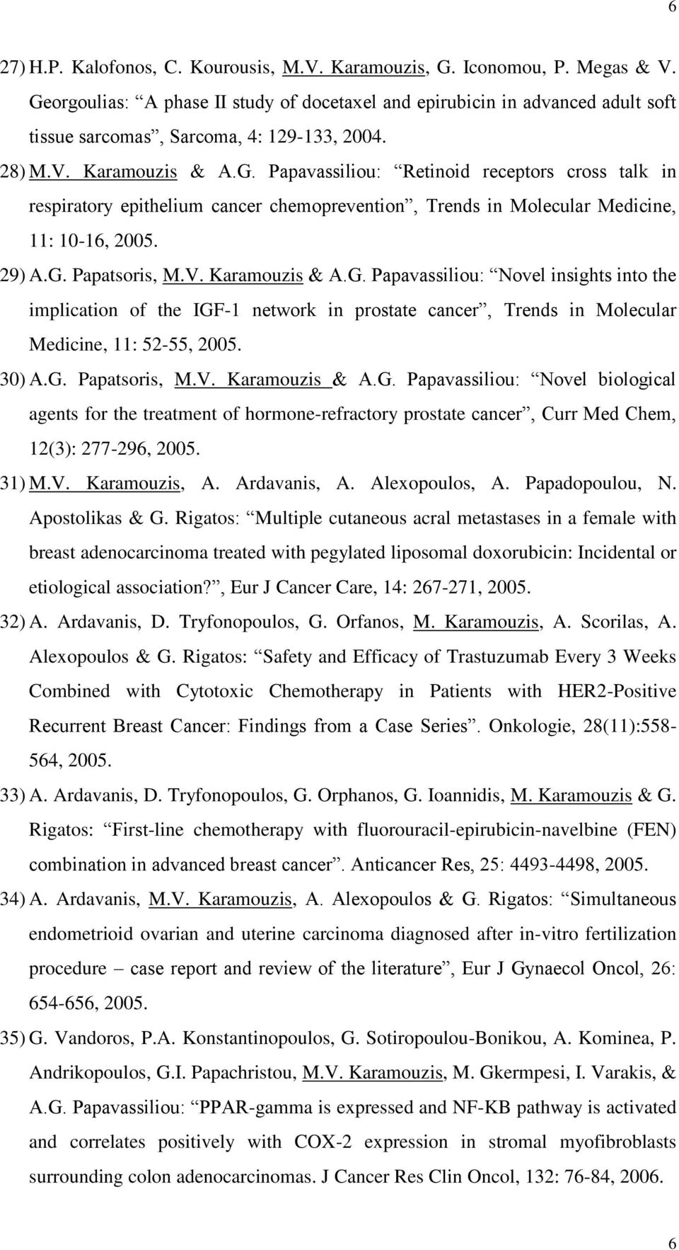 29) A.G. Papatsoris, M.V. Karamouzis & A.G. Papavassiliou: Novel insights into the implication of the IGF-1 network in prostate cancer, Trends in Molecular Medicine, 11: 52-55, 2005. 30) Α.G. Papatsoris, M.V. Karamouzis & A.G. Papavassiliou: Novel biological agents for the treatment of hormone-refractory prostate cancer, Curr Med Chem, 12(3): 277-296, 2005.