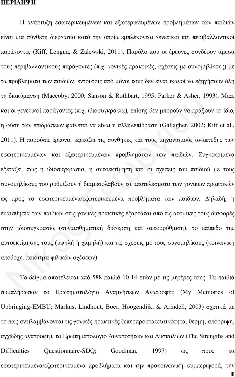 γονικές πρακτικές, σχέσεις με συνομηλίκους) με τα προβλήματα των παιδιών, εντούτοις από μόνοι τους δεν είναι ικανοί να εξηγήσουν όλη τη διακύμανση (Maccoby, 2000; Sanson & Rothbart, 1995; Parker &