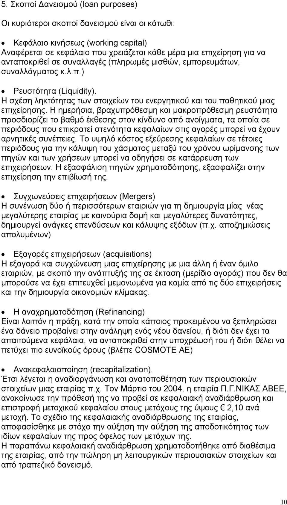 Η ηµερήσια, βραχυπρόθεσµη και µακροπρόθεσµη ρευστότητα προσδιορίζει το βαθµό έκθεσης στον κίνδυνο από ανοίγµατα, τα οποία σε περιόδους που επικρατεί στενότητα κεφαλαίων στις αγορές µπορεί να έχουν