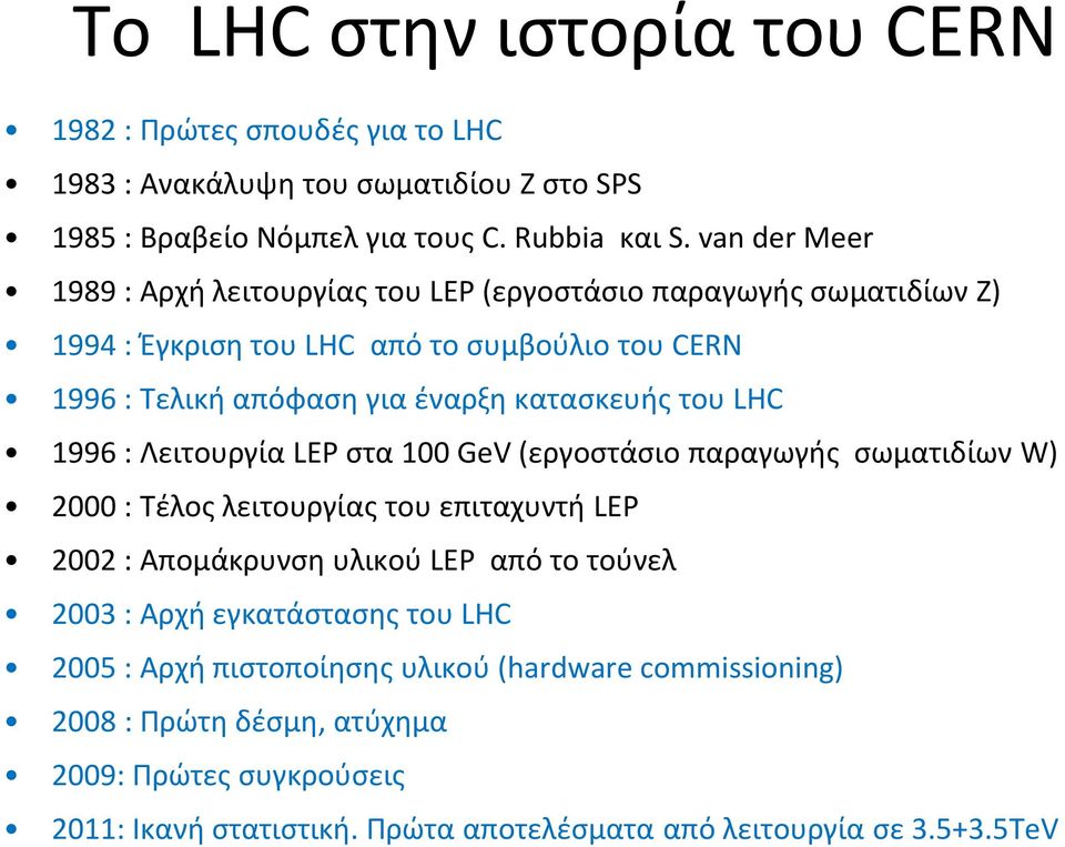 του LHC 1996 : Λειτουργία LEP στα 100 GeV (εργοστάσιο παραγωγής σωματιδίων W) 2000 : Τέλος λειτουργίας του επιταχυντή LEP 2002 : Απομάκρυνση υλικού LEP από το τούνελ 2003 :