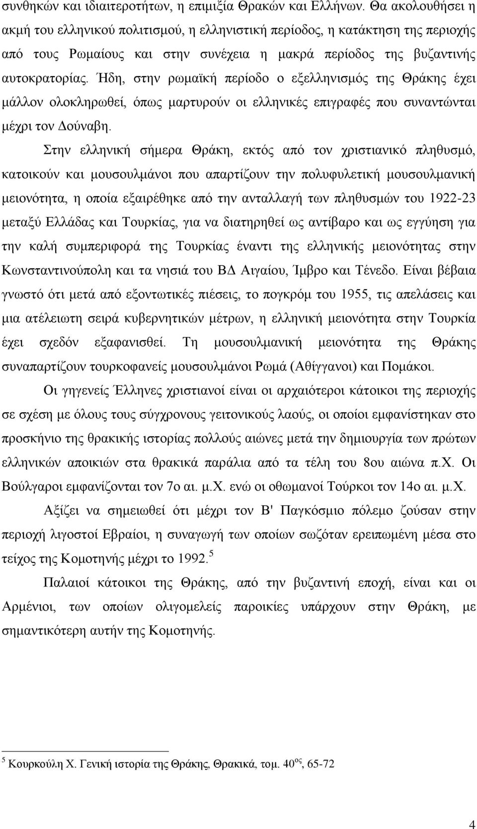 Ήδη, στην ρωμαϊκή περίοδο ο εξελληνισμός της Θράκης έχει μάλλον ολοκληρωθεί, όπως μαρτυρούν οι ελληνικές επιγραφές που συναντώνται μέχρι τον Δούναβη.