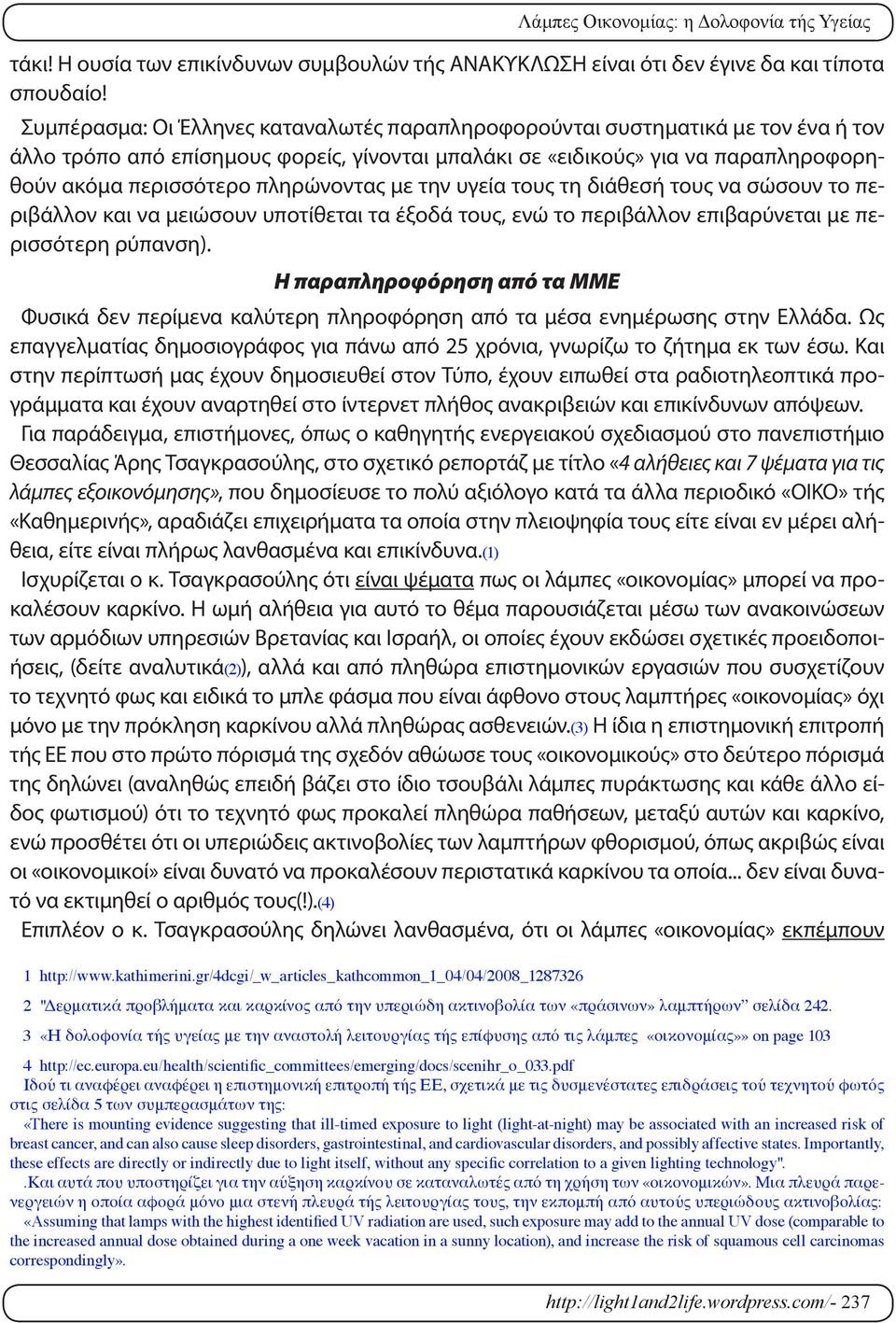 πληρώνοντας με την υγεία τους τη διάθεσή τους να σώσουν το περιβάλλον και να μειώσουν υποτίθεται τα έξοδά τους, ενώ το περιβάλλον επιβαρύνεται με περισσότερη ρύπανση).