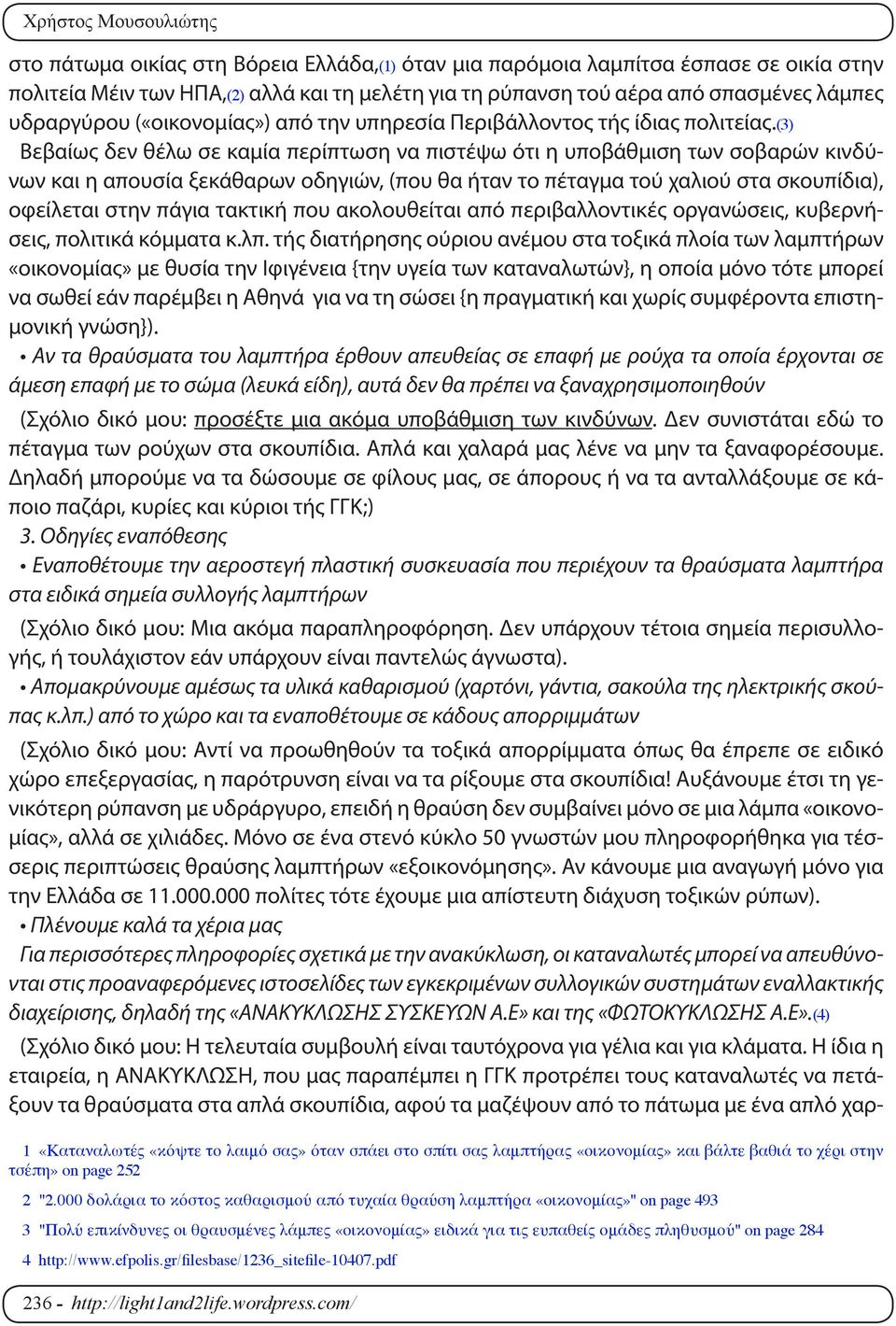 (3) Βεβαίως δεν θέλω σε καμία περίπτωση να πιστέψω ότι η υποβάθμιση των σοβαρών κινδύνων και η απουσία ξεκάθαρων οδηγιών, (που θα ήταν το πέταγμα τού χαλιού στα σκουπίδια), οφείλεται στην πάγια