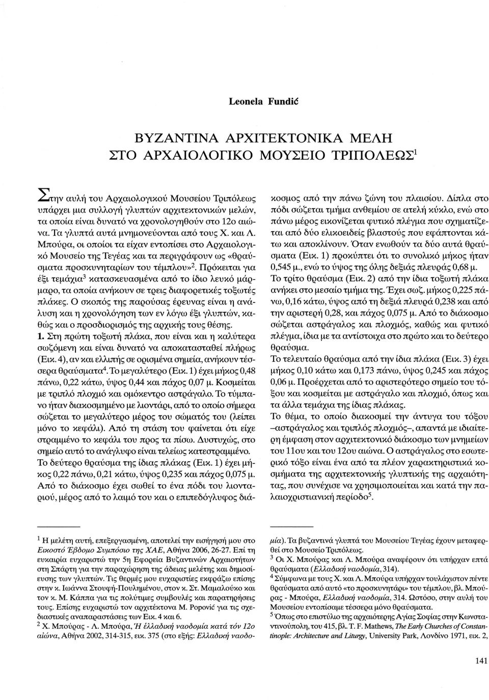 Μπούρα, οι οποίοι τα είχαν εντοπίσει στο Αρχαιολογικό Μουσείο της Τεγέας και τα περιγράφουν ως «θραύσματα προσκυνηταρίων του τέμπλου» 2.