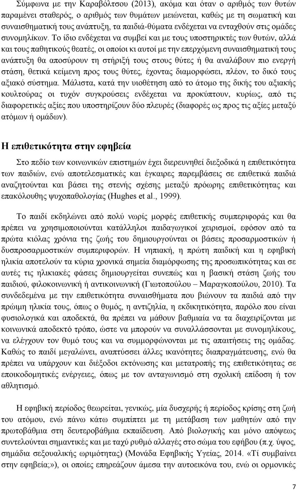 Το ίδιο ενδέχεται να συμβεί και με τους υποστηρικτές των θυτών, αλλά και τους παθητικούς θεατές, οι οποίοι κι αυτοί με την επερχόμενη συναισθηματική τους ανάπτυξη θα αποσύρουν τη στήριξή τους στους