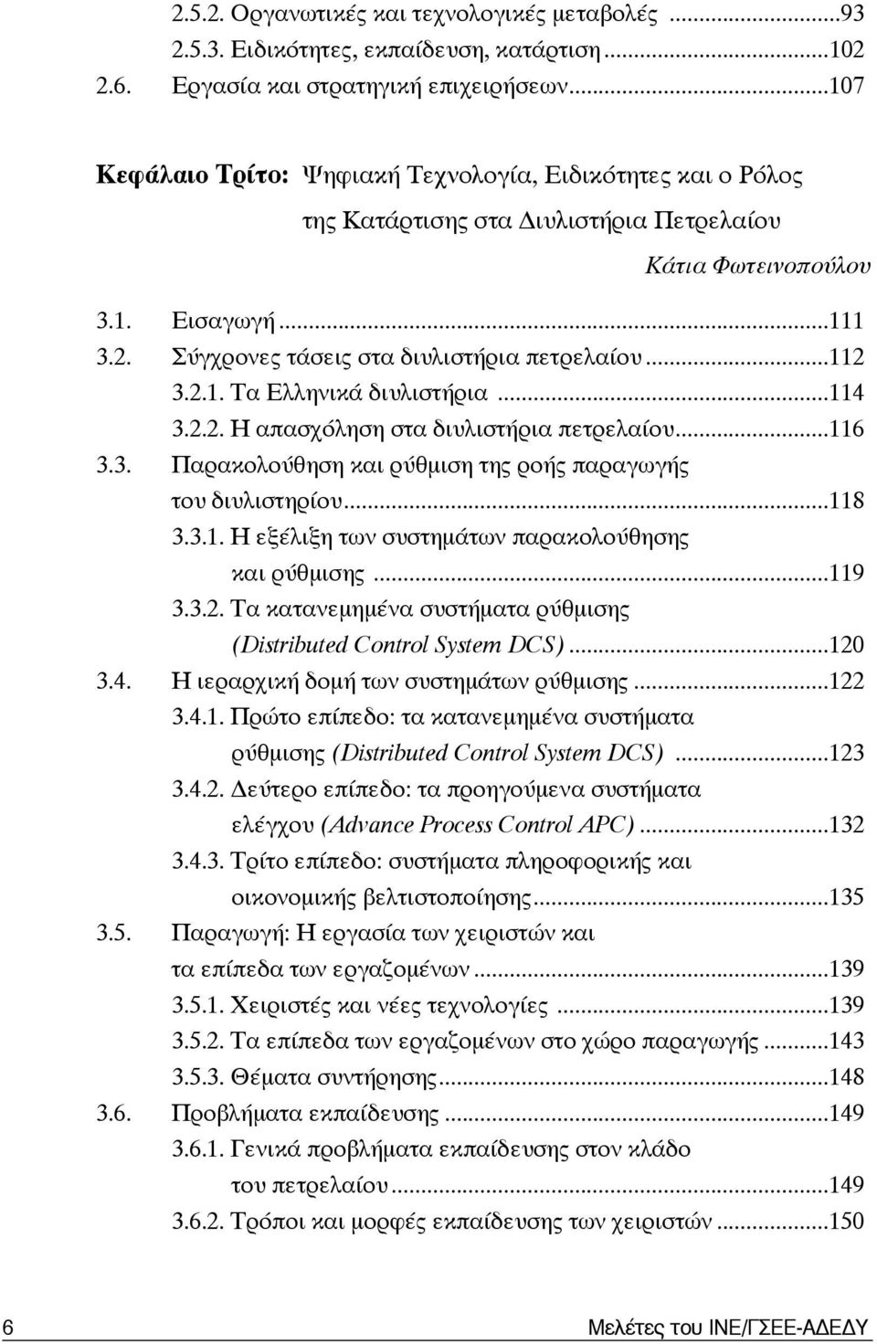 ..112 3.2.1. Τα Ελληνικά διυλιστήρια...114 3.2.2. Η απασχόληση στα διυλιστήρια πετρελαίου...116 3.3. Παρακολούθηση και ρύθμιση της ροής παραγωγής του διυλιστηρίου...118 3.3.1. Η εξέλιξη των συστημάτων παρακολούθησης και ρύθμισης.