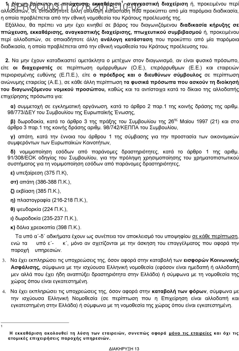 Εξάλλου, θα πρέπει να μην έχει κινηθεί σε βάρος του διαγωνιζόμενου διαδικασία κήρυξης σε πτώχευση, εκκαθάρισης, αναγκαστικής διαχείρισης, πτωχευτικού συμβιβασμού ή, προκειμένου περί αλλοδαπών, σε