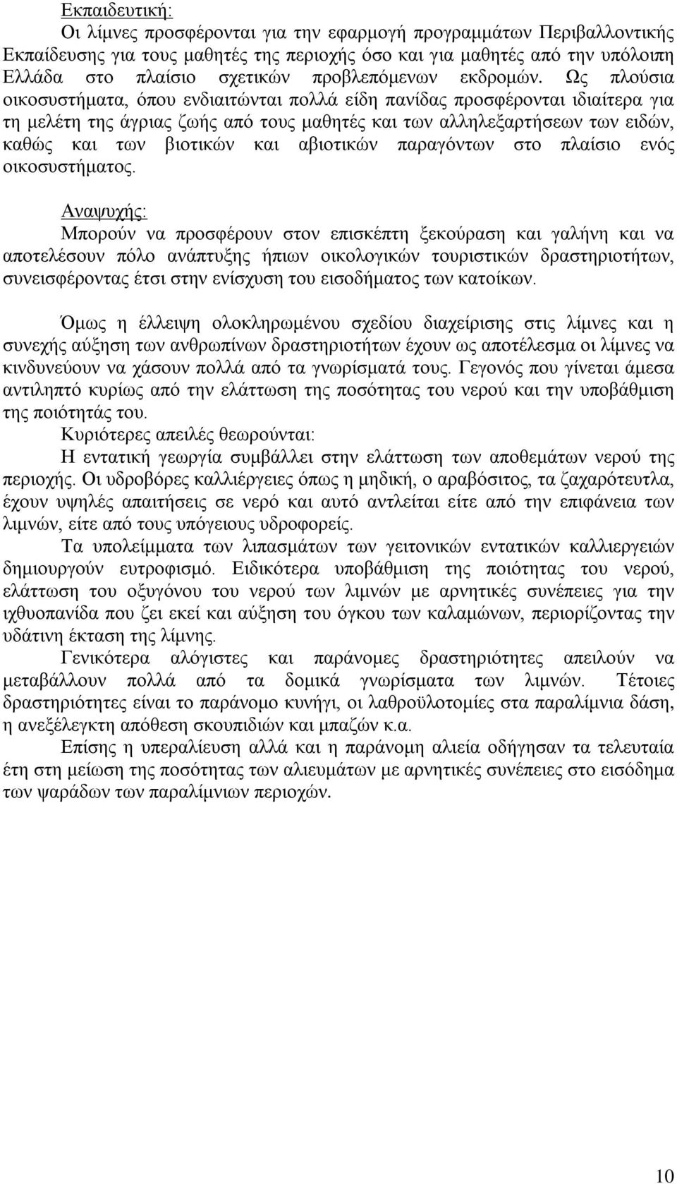 Ως πλούσια οικοσυστήματα, όπου ενδιαιτώνται πολλά είδη πανίδας προσφέρονται ιδιαίτερα για τη μελέτη της άγριας ζωής από τους μαθητές και των αλληλεξαρτήσεων των ειδών, καθώς και των βιοτικών και