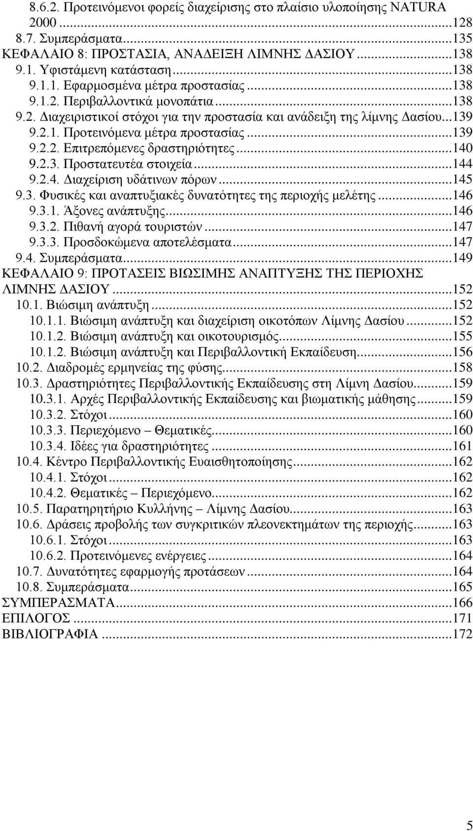 ..140 9.2.3. Προστατευτέα στοιχεία...144 9.2.4. Διαχείριση υδάτινων πόρων...145 9.3. Φυσικές και αναπτυξιακές δυνατότητες της περιοχής μελέτης...146 9.3.1. Άξονες ανάπτυξης...146 9.3.2. Πιθανή αγορά τουριστών.