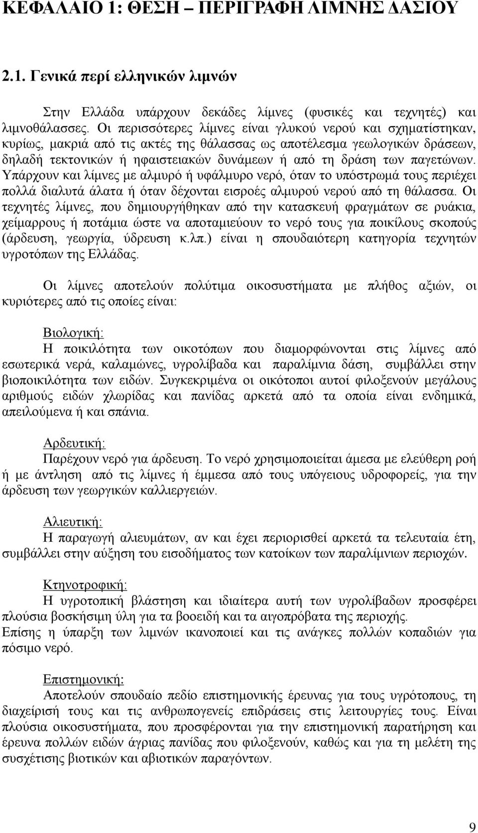 παγετώνων. Υπάρχουν και λίμνες με αλμυρό ή υφάλμυρο νερό, όταν το υπόστρωμά τους περιέχει πολλά διαλυτά άλατα ή όταν δέχονται εισροές αλμυρού νερού από τη θάλασσα.