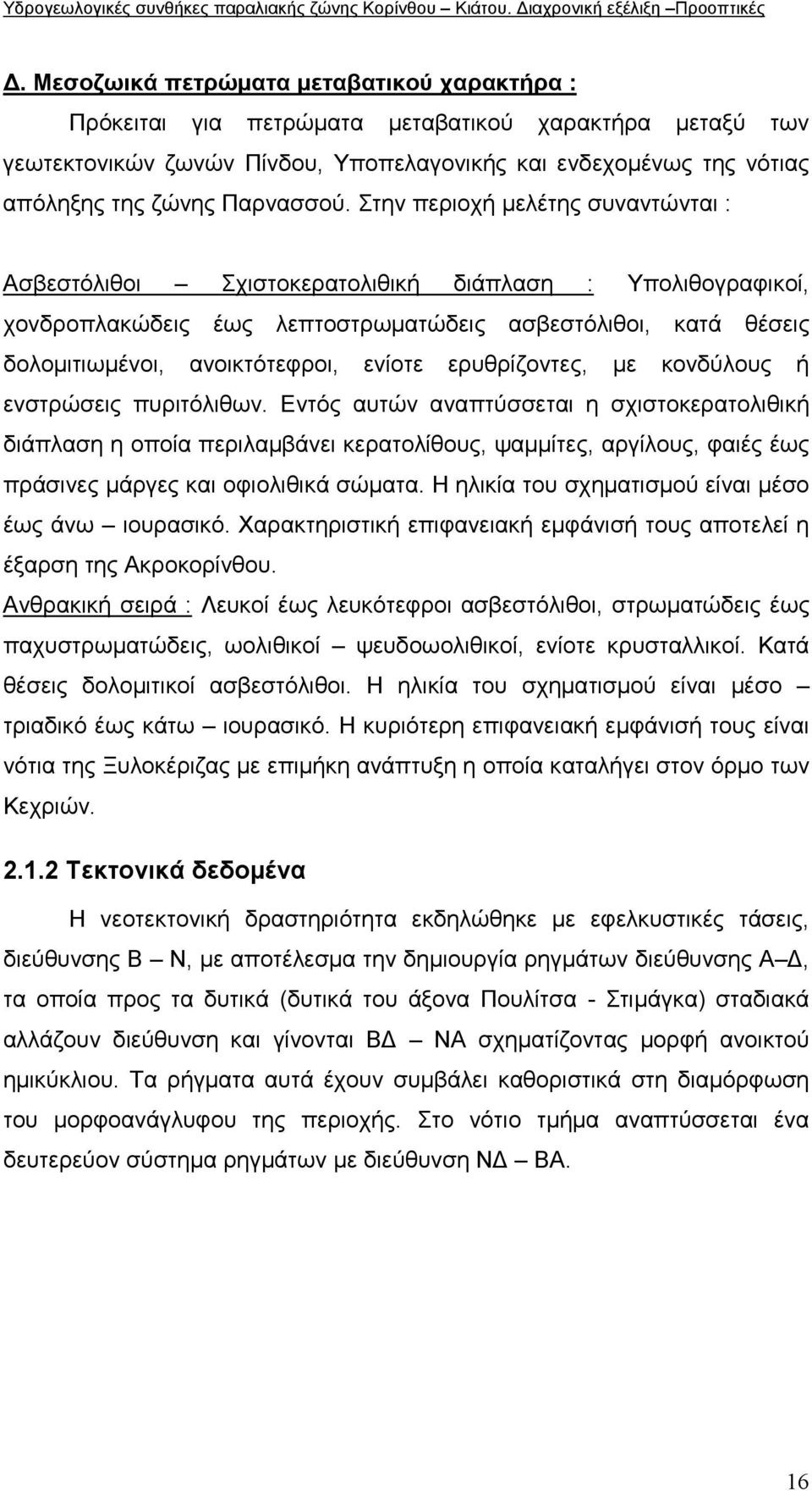 Στην περιοχή µελέτης συναντώνται : Ασβεστόλιθοι Σχιστοκερατολιθική διάπλαση : Υπολιθογραφικοί, χονδροπλακώδεις έως λεπτοστρωµατώδεις ασβεστόλιθοι, κατά θέσεις δολοµιτιωµένοι, ανοικτότεφροι, ενίοτε