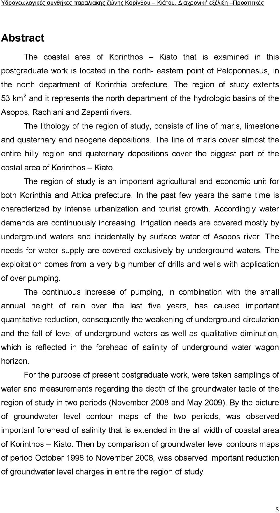 The lithology of the region of study, consists of line of marls, limestone and quaternary and neogene depositions.