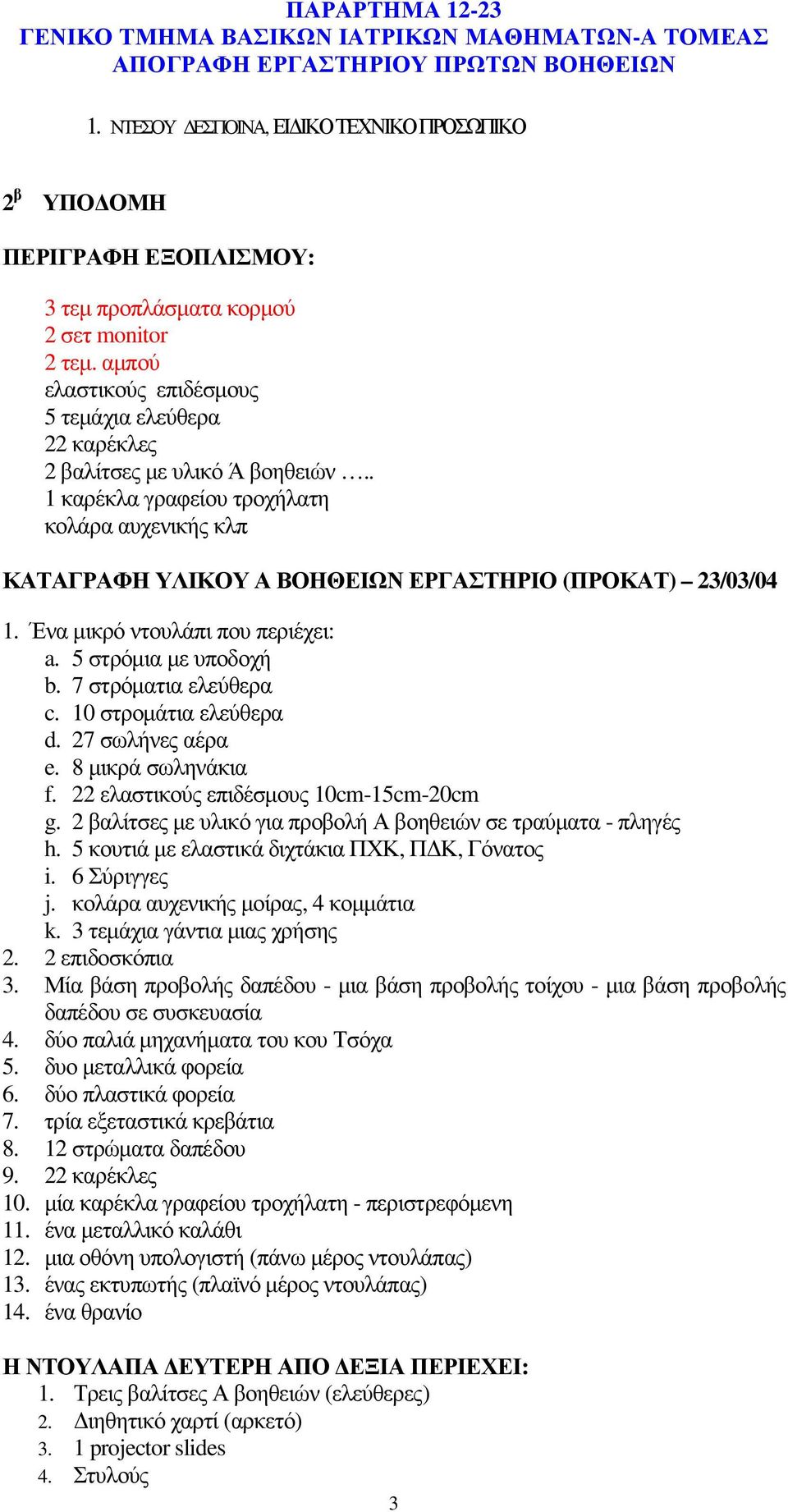 Ένα µικρό ντουλάπι που περιέχει: a. 5 στρόµια µε υποδοχή b. 7 στρόµατια ελεύθερα c. 10 στροµάτια ελεύθερα d. 27 σωλήνες αέρα e. 8 µικρά σωληνάκια f. 22 ελαστικούς επιδέσµους 10cm-15cm-20cm g.