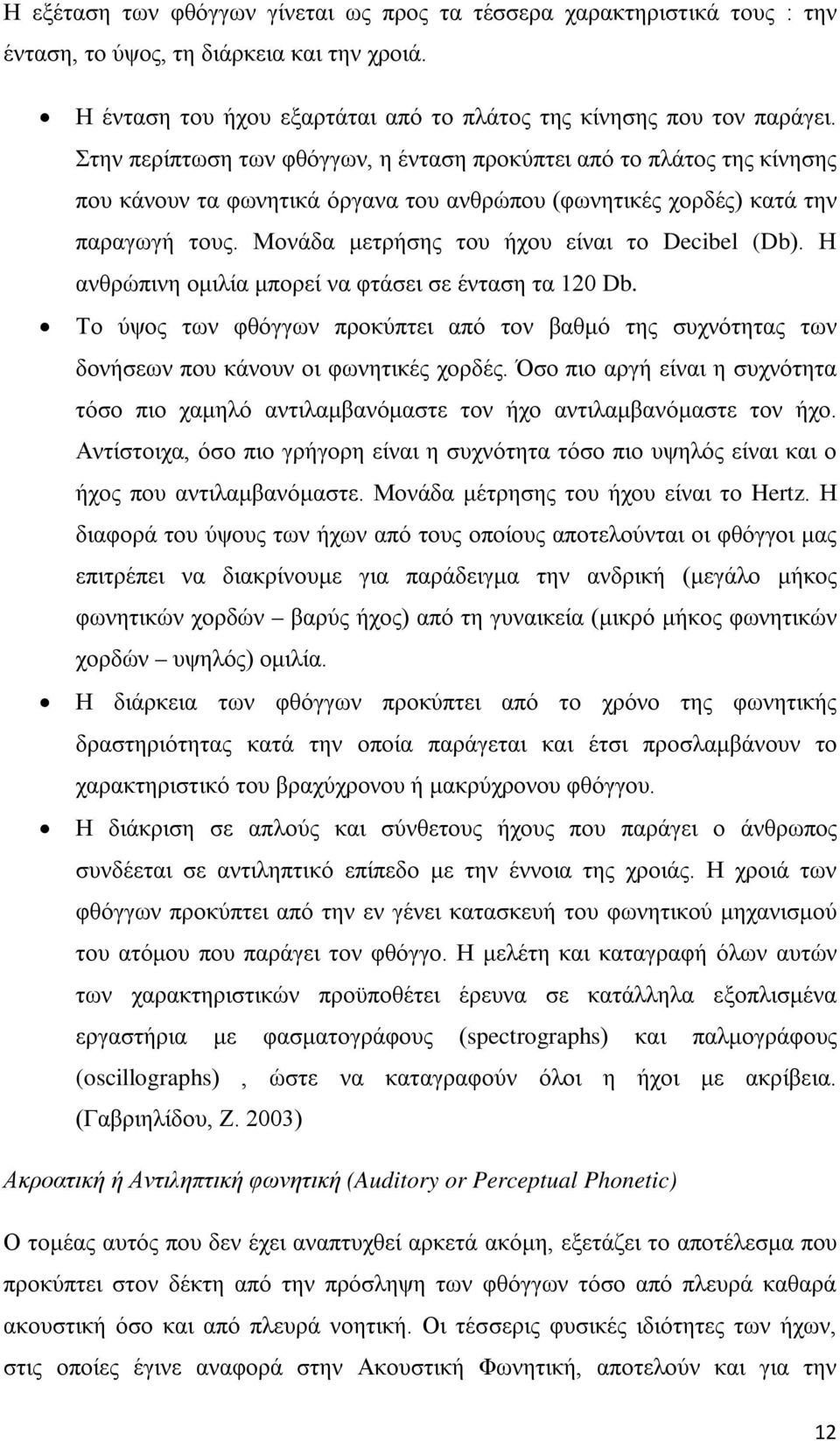 Μονάδα μετρήσης του ήχου είναι το Decibel (Db). Η ανθρώπινη ομιλία μπορεί να φτάσει σε ένταση τα 120 Db.