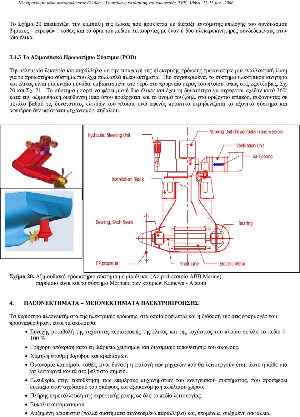 3 Το Αζιµουθιακό Προωστήριο Σύστηµα (POD) Την τελευταία δεκαετία και παράλληλα µε την εισαγωγή της ηλεκτρικής πρόωσης εµφανίστηκε µία εναλλακτική λύση για το προωστήριο σύστηµα που έχει πολλαπλά