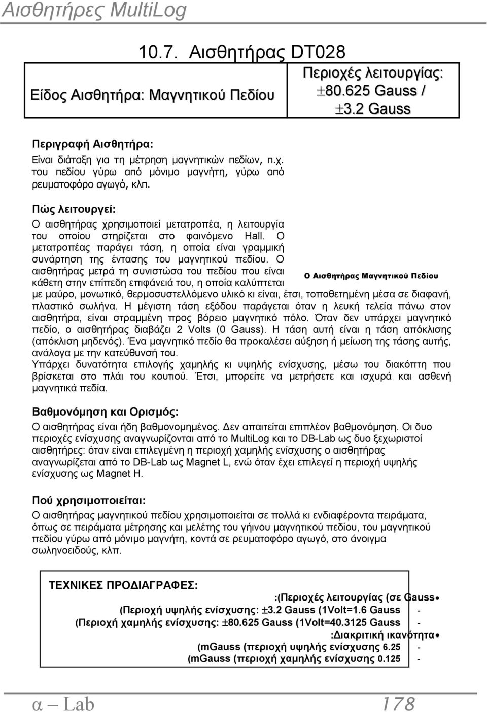 Ο αισθητήρας μετρά τη συνιστώσα του πεδίου που είναι Ο Αισθητήρας Μαγνητικού Πεδίου κάθετη στην επίπεδη επιφάνειά του, η οποία καλύπτεται με μαύρο, μονωτικό, θερμοσυστελλόμενο υλικό κι είναι, έτσι,