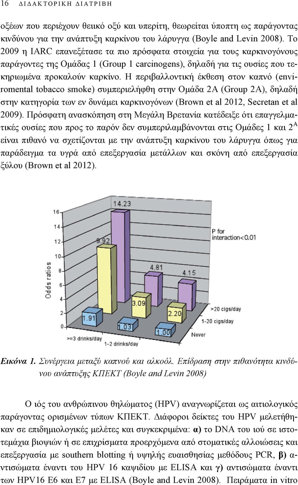 Η περιβαλλοντική έκθεση στον καπνό (enviromental tobacco smoke) συμπεριελήφθη στην Ομάδα 2Α (Group 2A), δηλαδή στην κατηγορία των εν δυνάμει καρκινογόνων (Brown et al 2012, Secretan et al 2009).