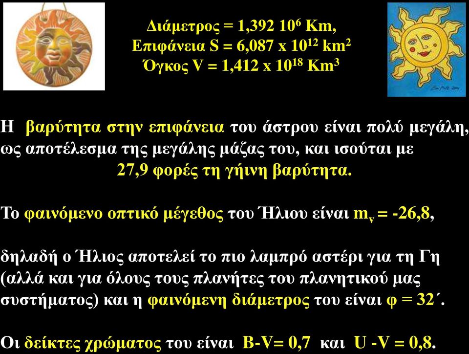 Το φαινόμενο οπτικό μέγεθος του Ήλιου είναι m v = -26,8, δηλαδή ο Ήλιος αποτελεί το πιο λαμπρό αστέρι για τη Γη (αλλά και για