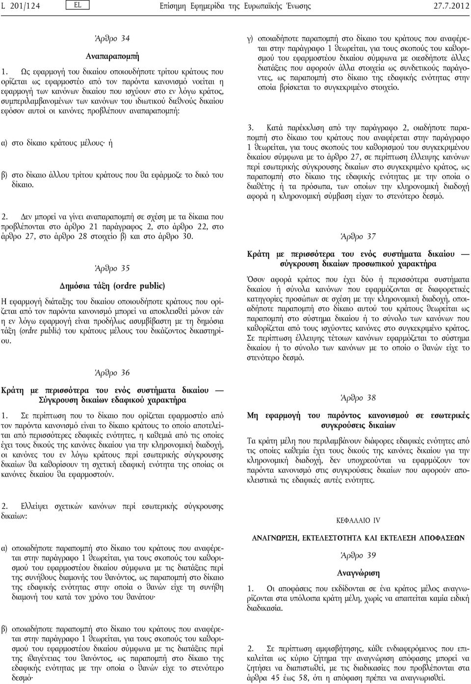 κανόνων του ιδιωτικού διεθνούς δικαίου εφόσον αυτοί οι κανόνες προβλέπουν αναπαραπομπή: α) στο δίκαιο κράτους μέλους ή β) στο δίκαιο άλλου τρίτου κράτους που θα εφάρμοζε το δικό του δίκαιο. 2.